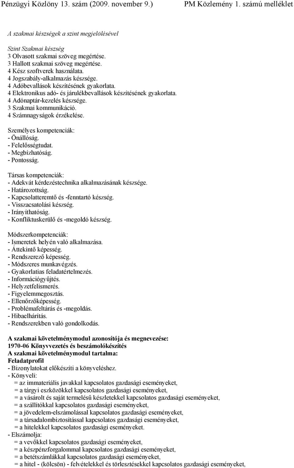 4 Számnagyságok érzékelése. Személyes kompetenciák: - Önállóság. - - - Pontosság. Társas kompetenciák: - Adekvát kérdezéstechnika alkalmazásának készsége. - Határozottság.