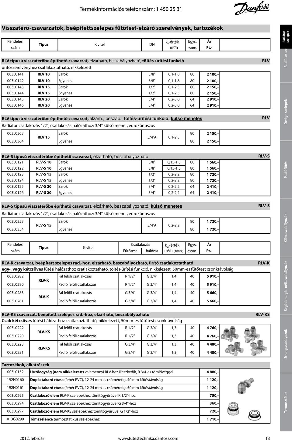 3/4" 0,2-3,0 64 Radiátor csatlakozás 1/2"; csatlakozás hálózathoz: 3/4" külső menet, eurokónuszos k v -érték m³/h RLV típusú visszatérőbe építhető csavarzat, elzárható, beszabályozható,