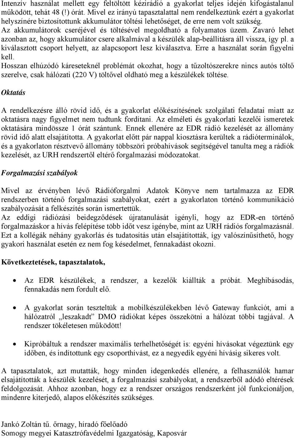 Az akkumulátorok cseréjével és töltésével megoldható a folyamatos üzem. Zavaró lehet azonban az, hogy akkumulátor csere alkalmával a készülék alap-beállításra áll vissza, így pl.