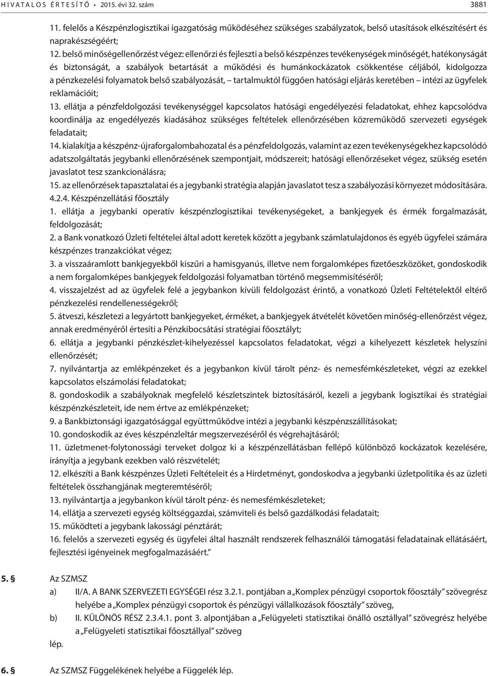 céljából, kidolgozza a pénzkezelési folyamatok belső szabályozását, tartalmuktól függően hatósági eljárás keretében intézi az ügyfelek reklamációit; 13.