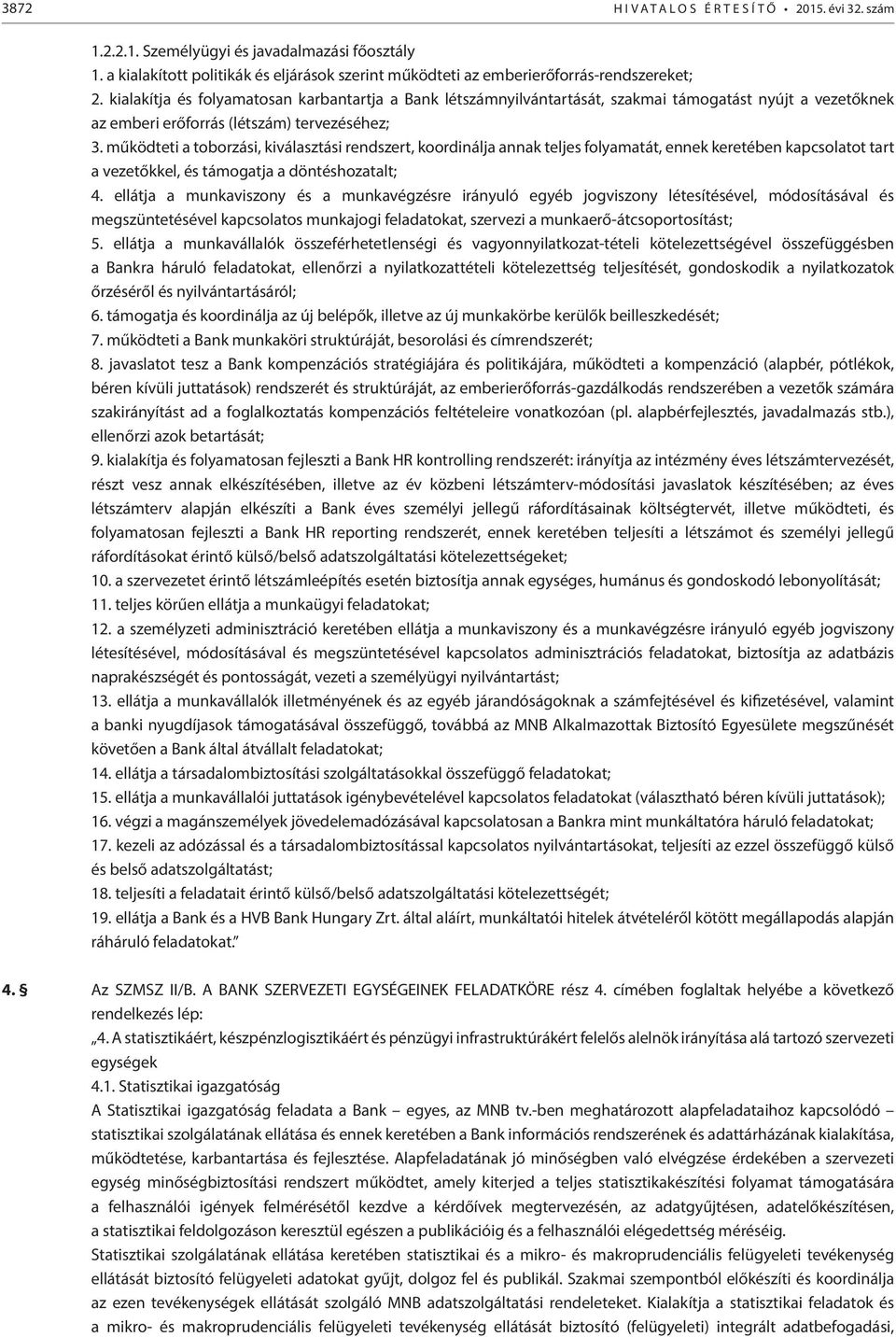 működteti a toborzási, kiválasztási rendszert, koordinálja annak teljes folyamatát, ennek keretében kapcsolatot tart a vezetőkkel, és támogatja a döntéshozatalt; 4.