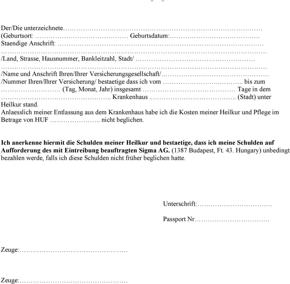 Anlaesslich meiner Entlassung aus dem Krankenhaus habe ich die Kosten meiner Heilkur und Pflege im Betrage von HUF.. nicht beglichen.