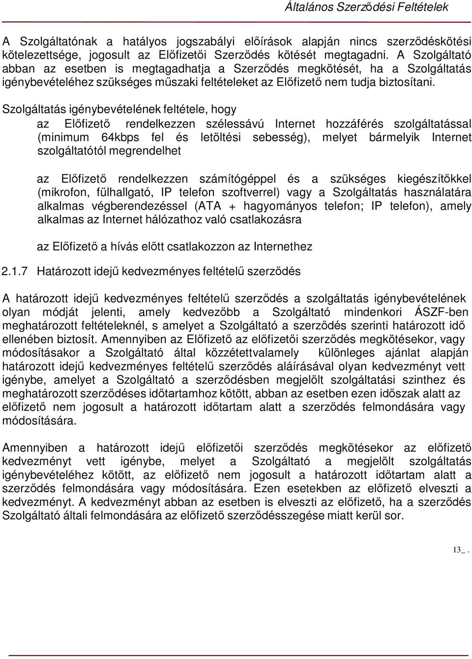 Szolgáltatás igénybevételének feltétele, hogy az Előfizető rendelkezzen szélessávú Internet hozzáférés szolgáltatással (minimum 64kbps fel és letöltési sebesség), melyet bármelyik Internet