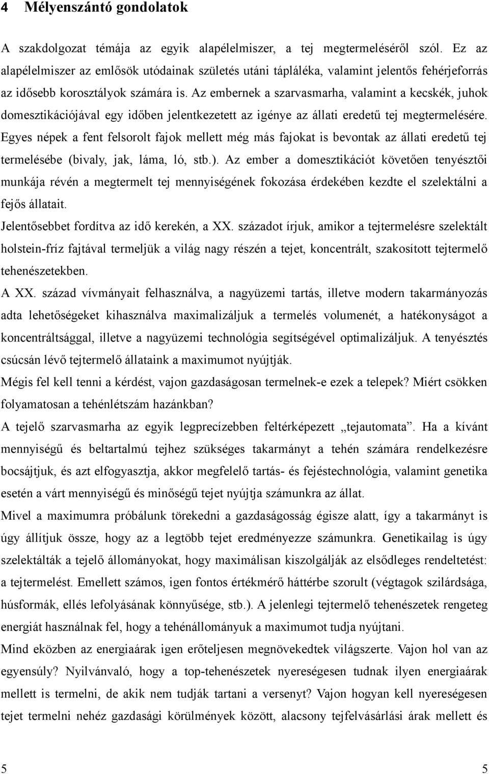 Az embernek a szarvasmarha, valamint a kecskék, juhok domesztikációjával egy időben jelentkezetett az igénye az állati eredetű tej megtermelésére.