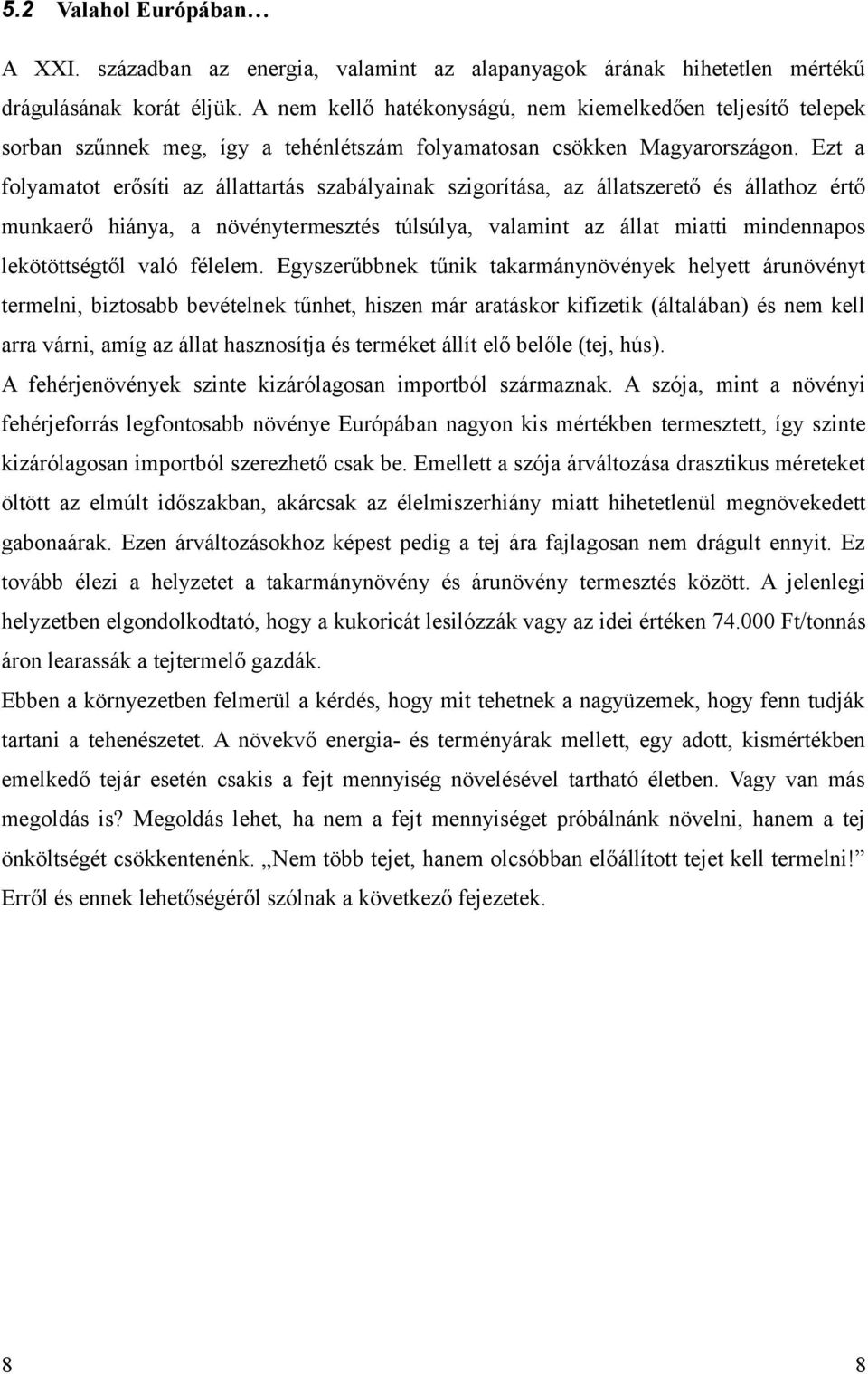 Ezt a folyamatot erősíti az állattartás szabályainak szigorítása, az állatszerető és állathoz értő munkaerő hiánya, a növénytermesztés túlsúlya, valamint az állat miatti mindennapos lekötöttségtől
