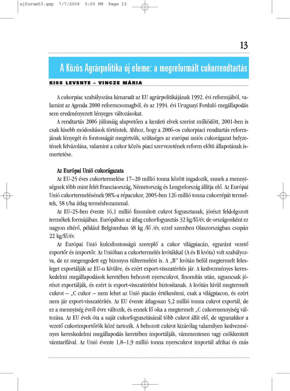 évi reformjából, valamint az Agenda 2000 reformcsomagból, és az 1994. évi Uruguayi Forduló megállapodás sem eredményezett lényeges változásokat.