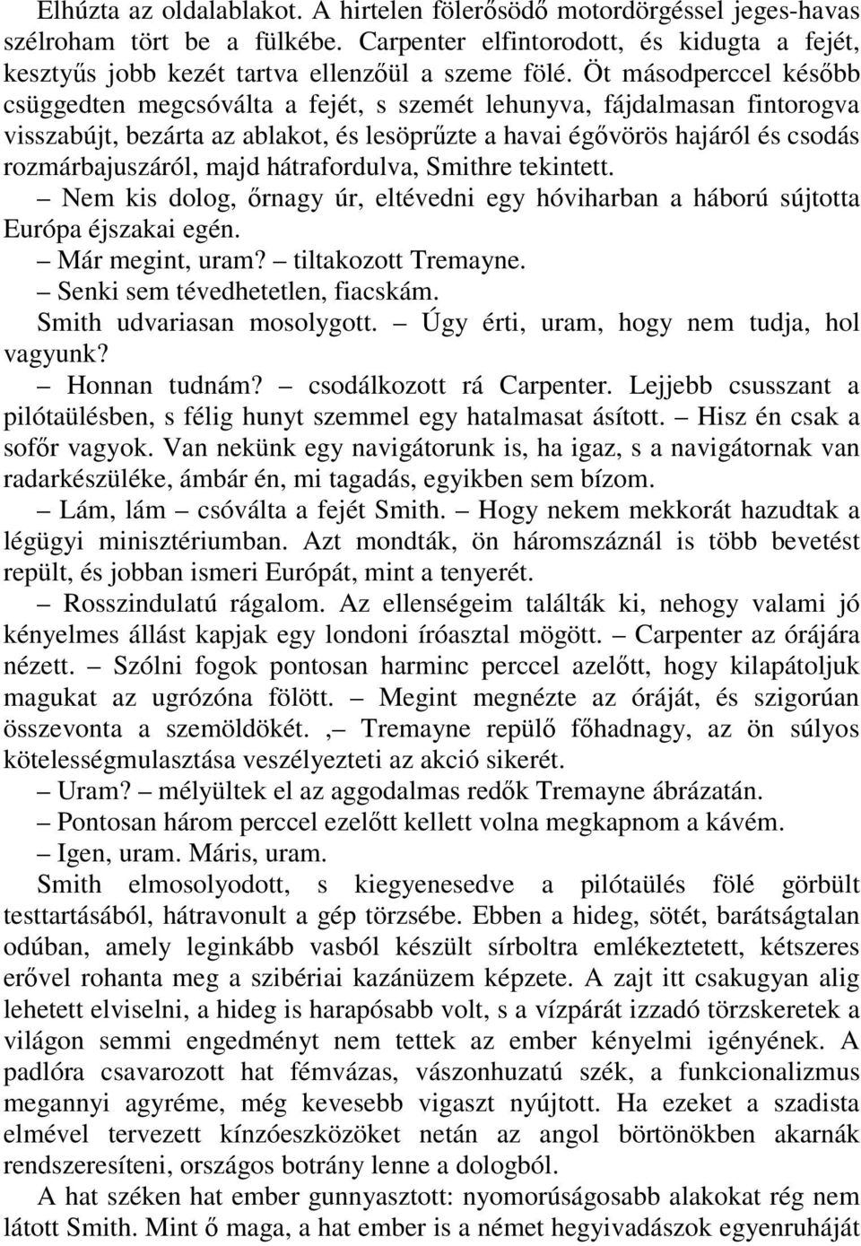 majd hátrafordulva, Smithre tekintett. Nem kis dolog, ırnagy úr, eltévedni egy hóviharban a háború sújtotta Európa éjszakai egén. Már megint, uram? tiltakozott Tremayne.