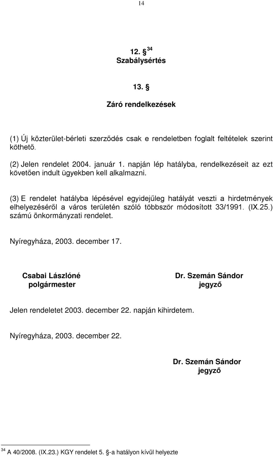 (3) E rendelet hatályba lépésével egyidejűleg hatályát veszti a hirdetmények elhelyezéséről a város területén szóló többször módosított 33/1991. (IX.25.