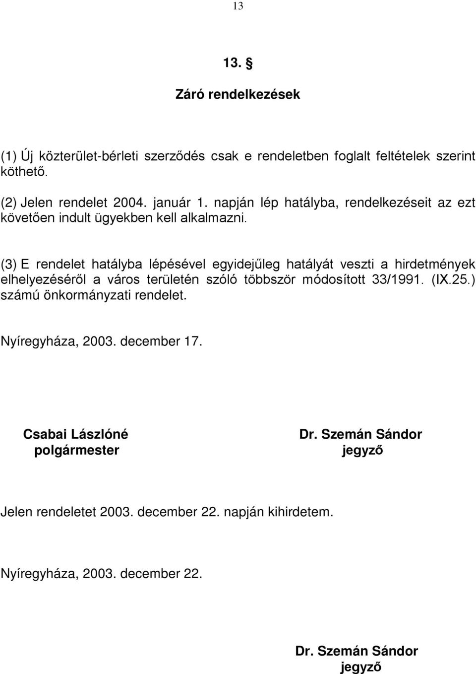 (3) E rendelet hatályba lépésével egyidejűleg hatályát veszti a hirdetmények elhelyezéséről a város területén szóló többször módosított 33/1991. (IX.25.