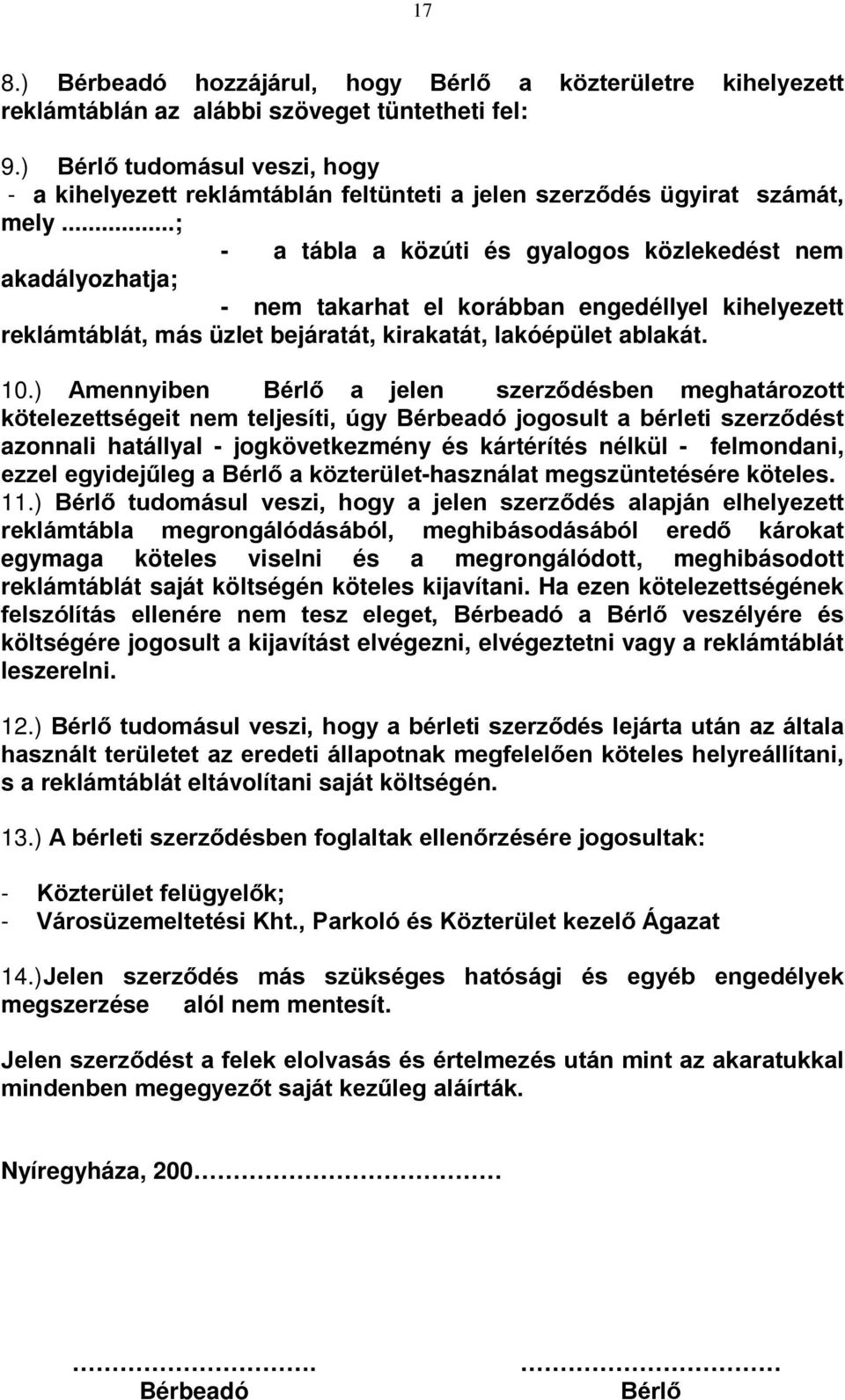 ..; - a tábla a közúti és gyalogos közlekedést nem akadályozhatja; - nem takarhat el korábban engedéllyel kihelyezett reklámtáblát, más üzlet bejáratát, kirakatát, lakóépület ablakát. 10.