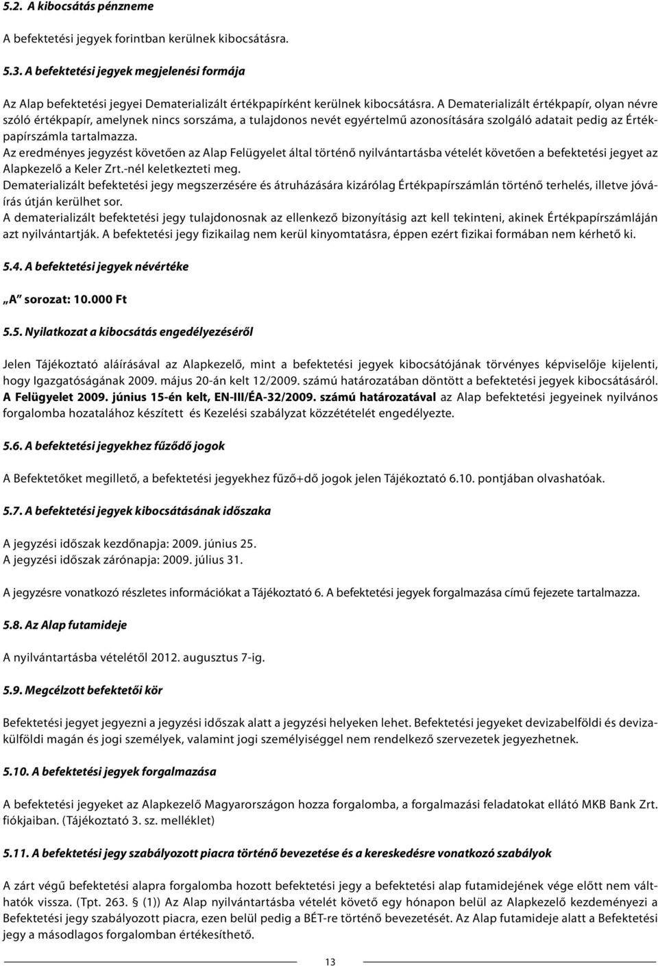 A Dematerializált értékpapír, olyan névre szóló értékpapír, amelynek nincs sorszáma, a tulajdonos nevét egyértelmű azonosítására szolgáló adatait pedig az Értékpapírszámla tartalmazza.