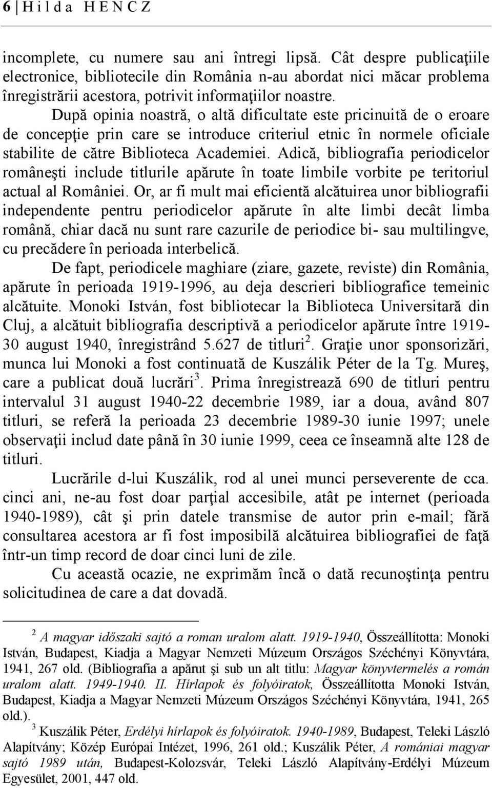 După opinia noastră, o altă dificultate este pricinuită de o eroare de concepţie prin care se introduce criteriul etnic în normele oficiale stabilite de către Biblioteca Academiei.