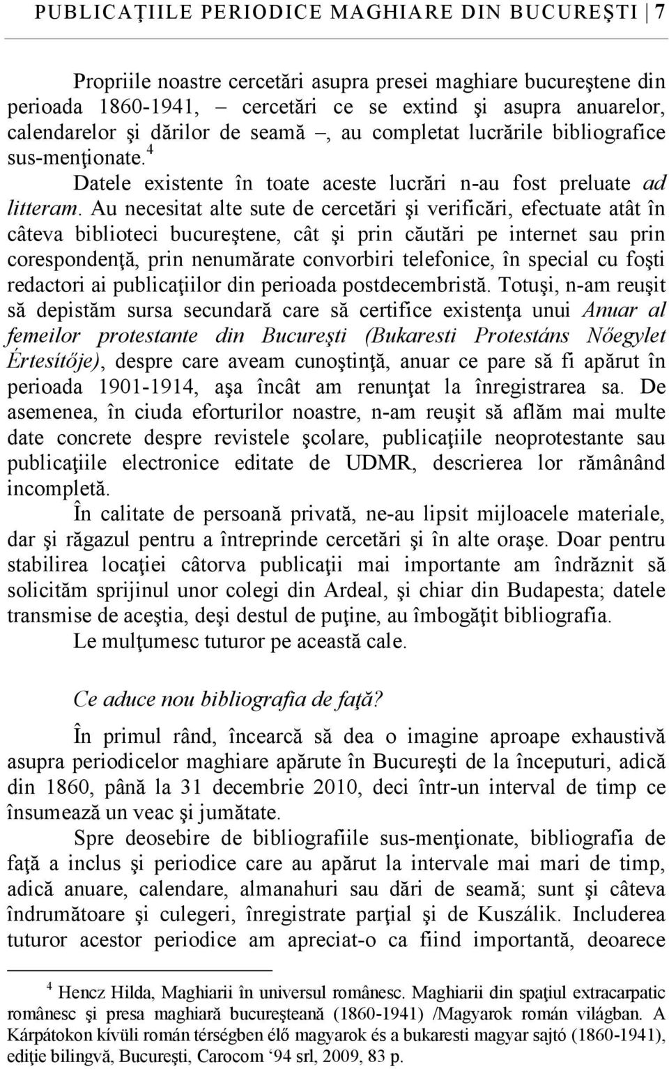 Au necesitat alte sute de cercetări şi verificări, efectuate atât în câteva biblioteci bucureştene, cât şi prin căutări pe internet sau prin corespondenţă, prin nenumărate convorbiri telefonice, în