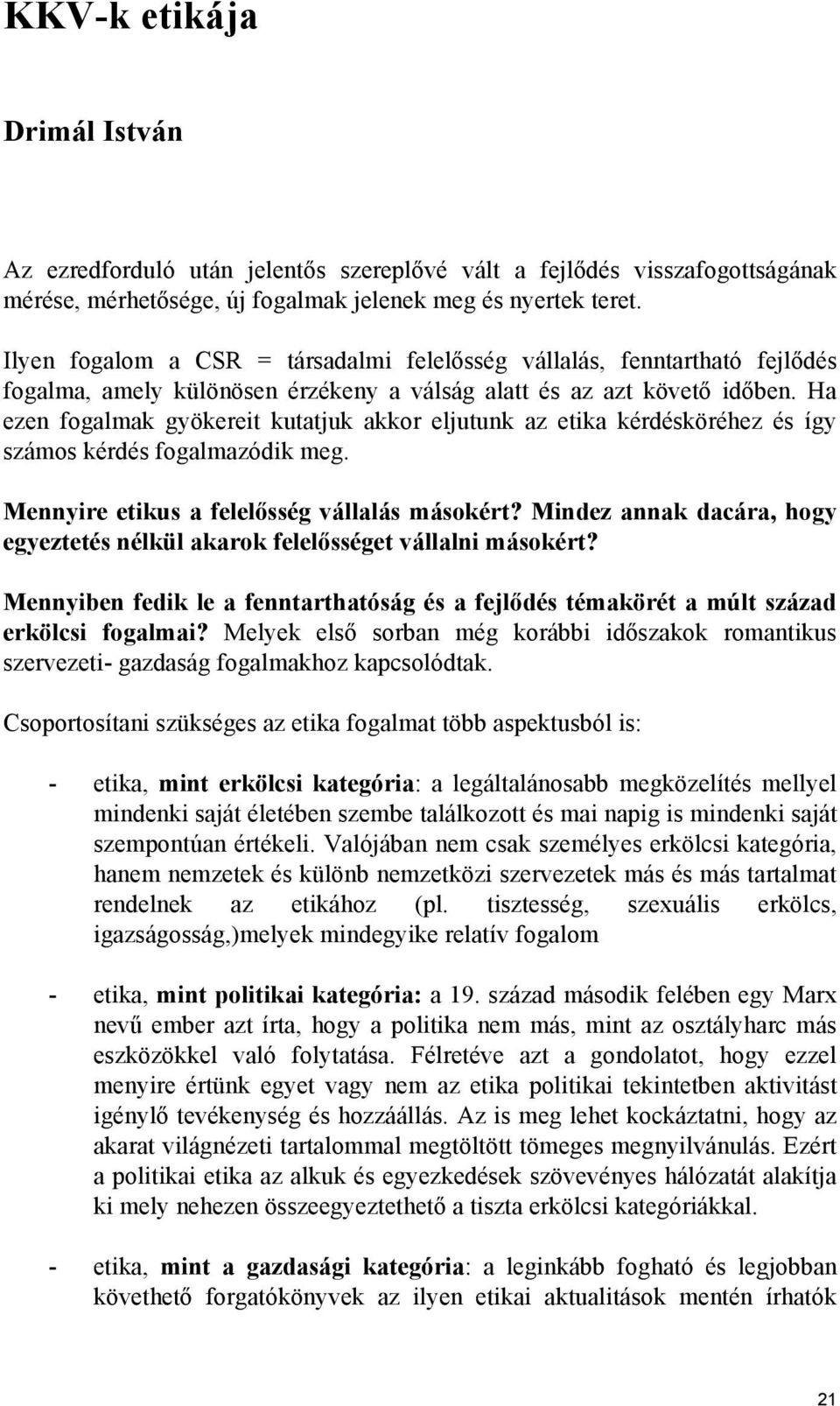 Ha ezen fogalmak gyökereit kutatjuk akkor eljutunk az etika kérdésköréhez és így számos kérdés fogalmazódik meg. Mennyire etikus a felelősség vállalás másokért?