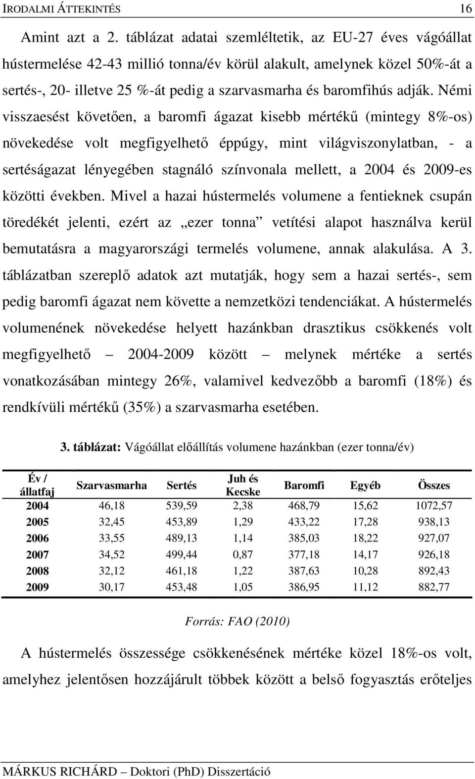 Némi visszaesést követıen, a baromfi ágazat kisebb mértékő (mintegy 8%-os) növekedése volt megfigyelhetı éppúgy, mint világviszonylatban, - a sertéságazat lényegében stagnáló színvonala mellett, a