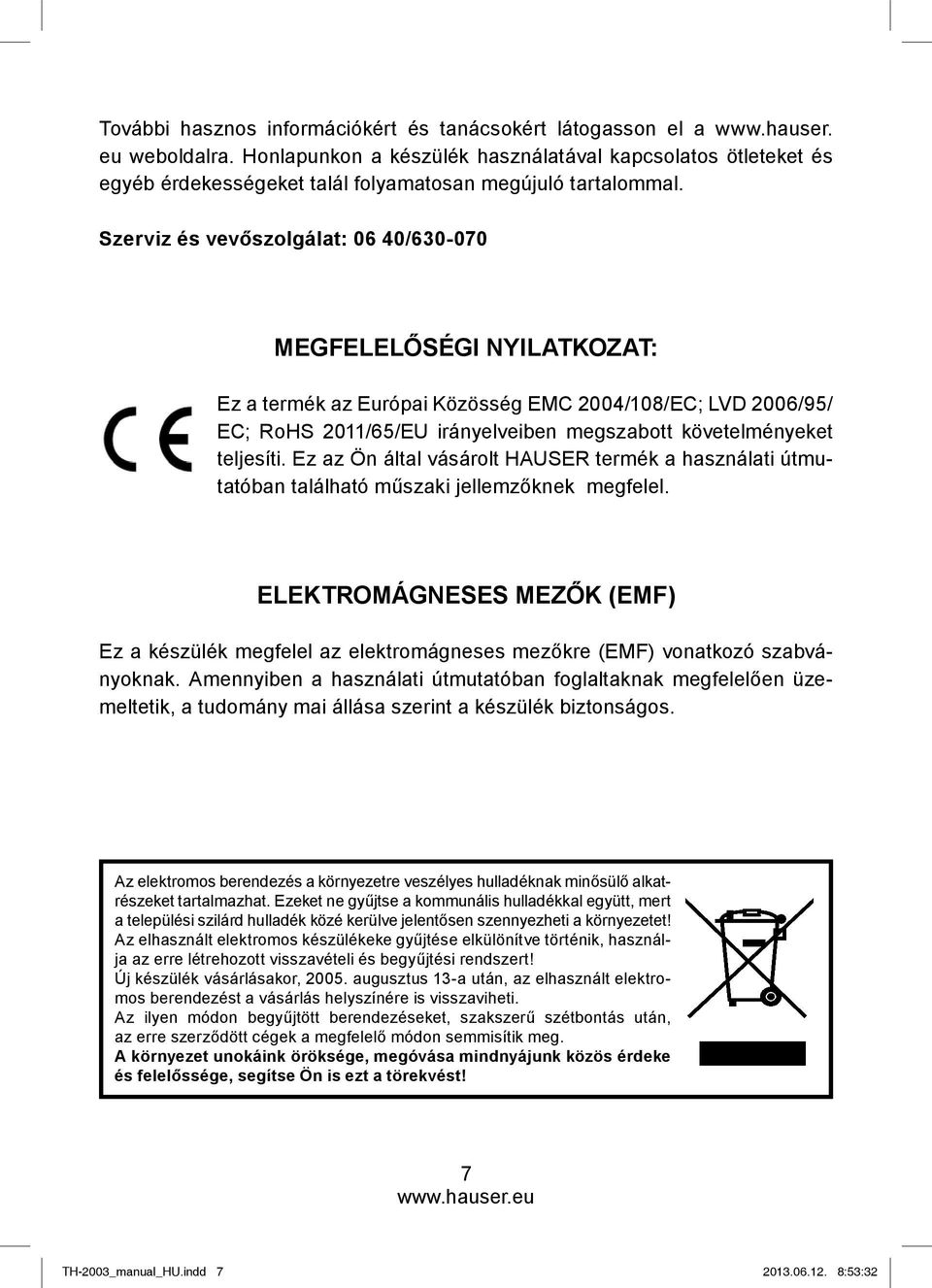 Szerviz és vevőszolgálat: 06 40/630-070 MEGFELELŐSÉGI NYILATKOZAT: Ez a termék az Európai Közösség EMC 2004/108/EC; LVD 2006/95/ EC; RoHS 2011/65/EU irányelveiben megszabott követelményeket teljesíti.