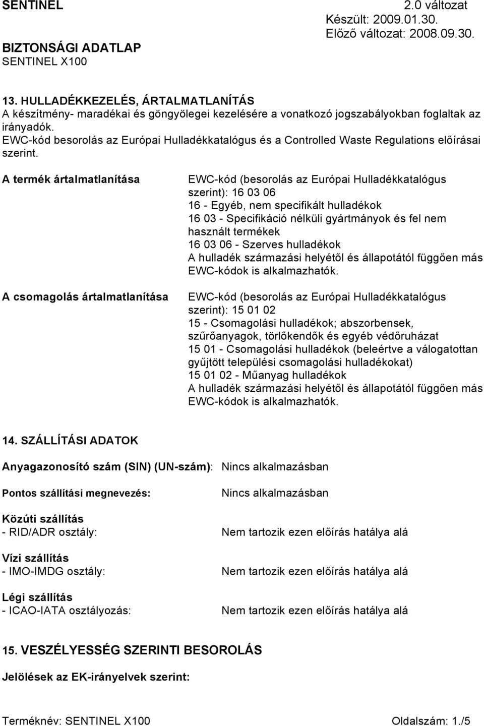 A termék ártalmatlanítása A csomagolás ártalmatlanítása EWC-kód (besorolás az Európai Hulladékkatalógus szerint): 16 03 06 16 - Egyéb, nem specifikált hulladékok 16 03 - Specifikáció nélküli