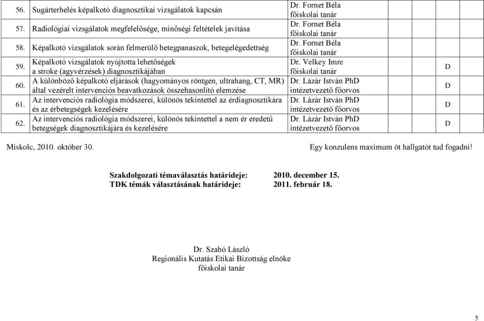 Képalkotó vizsgálatok nyújtotta lehetőségek a stroke (agyvérzések) diagnosztikájában A különböző képalkotó eljárások (hagyományos röntgen, ultrahang, CT, MR) által vezérelt intervenciós beavatkozások