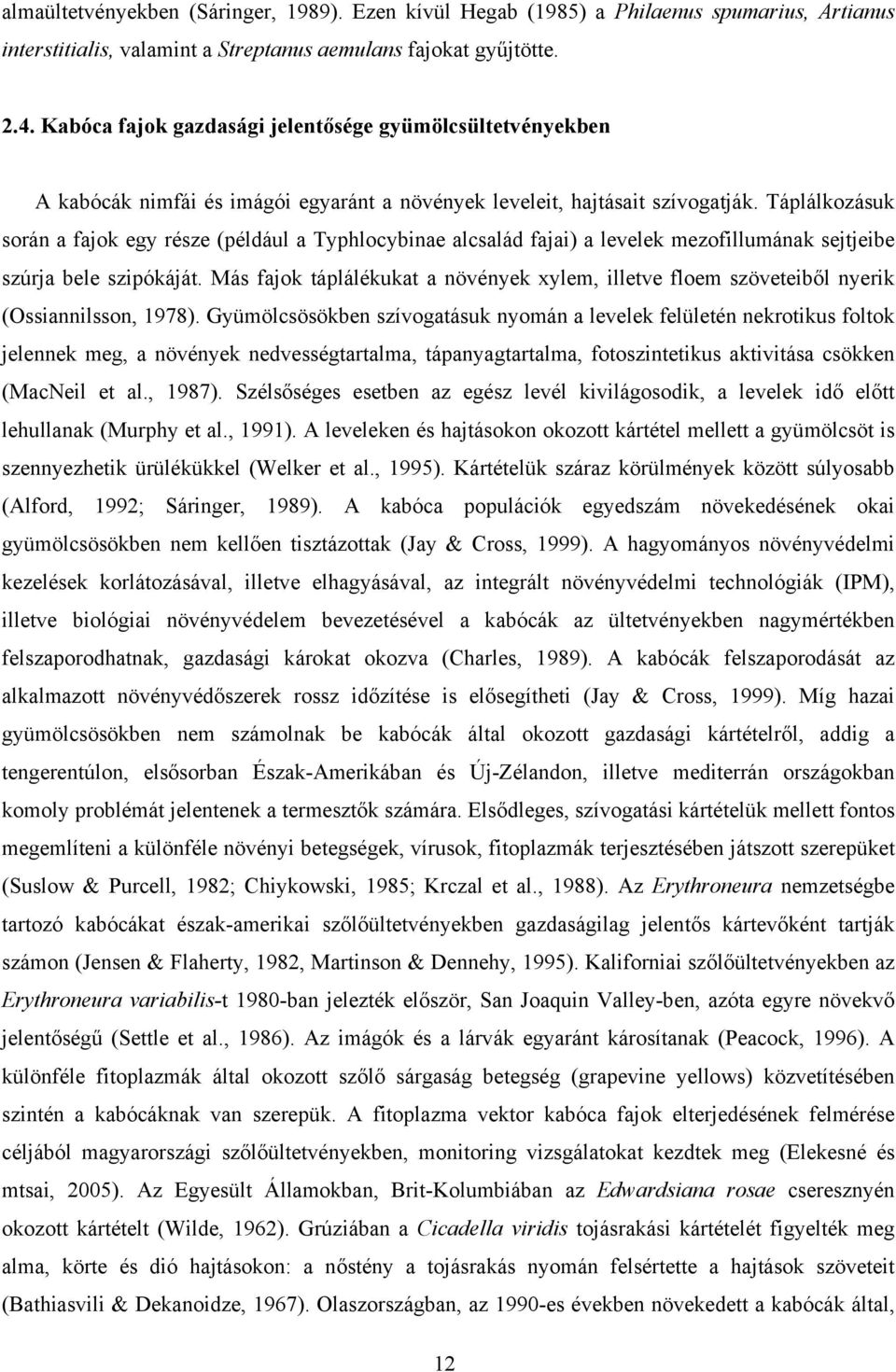 Táplálkozásuk során fjok egy része (például Typhlocybine lcslád fji) levelek mezofillumánk sejtjeibe szúrj bele szipókáját.