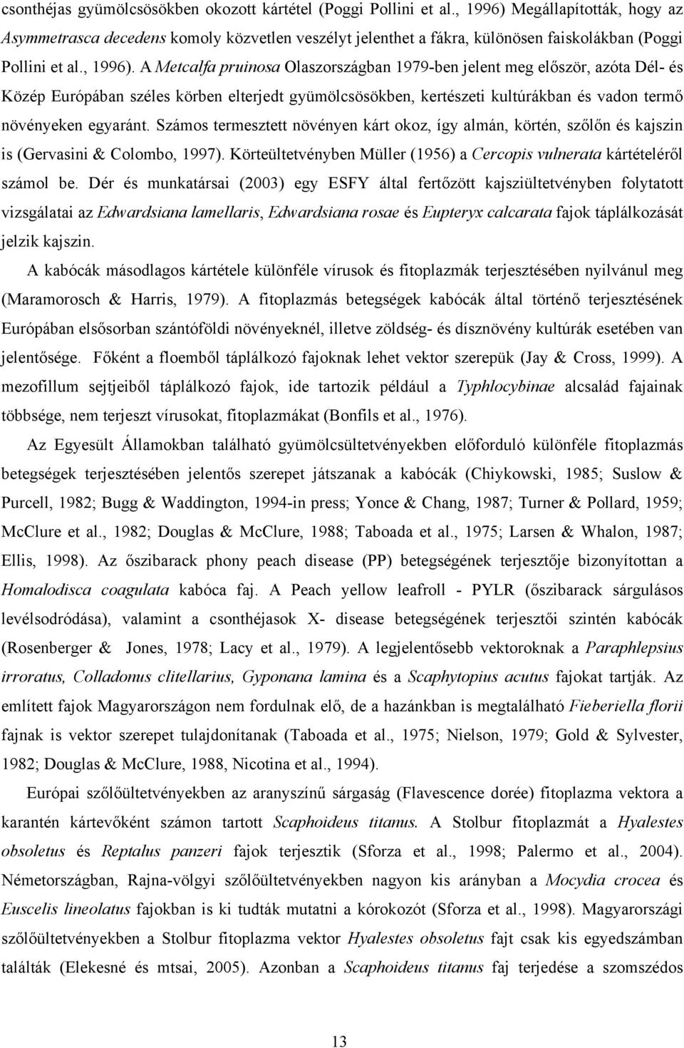 Számos termesztett növényen kárt okoz, így lmán, körtén, szőlőn és kjszin is (Gervsini & Colombo, 1997). Körteültetvényben Müller (1956) Cercopis vulnert kártételéről számol be.