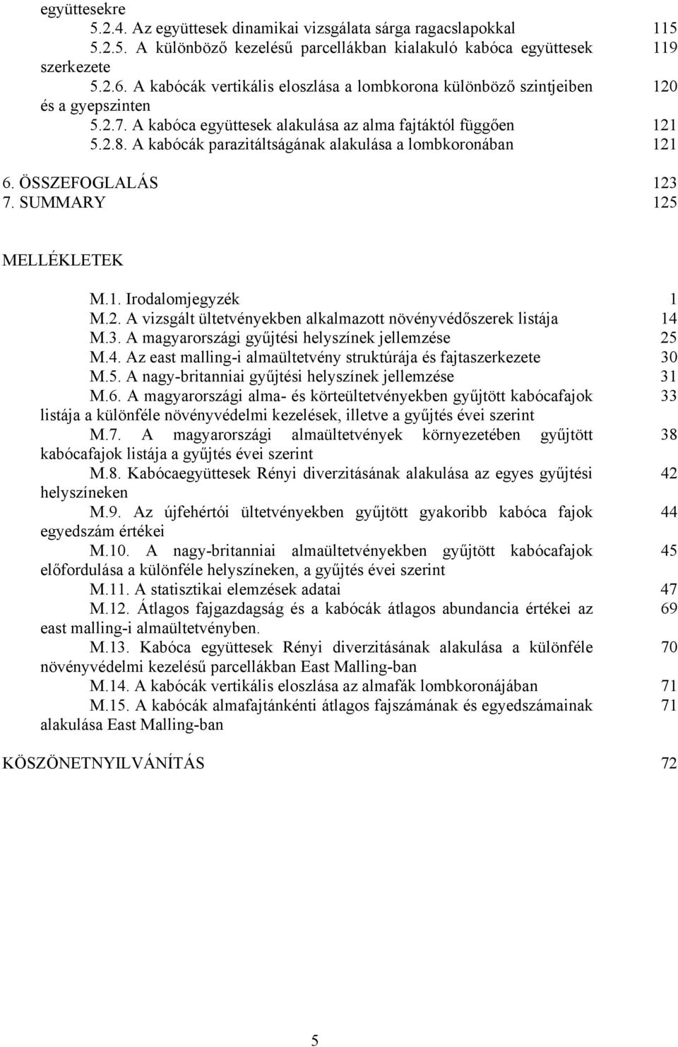 ÖSSZEFOGLALÁS 123 7. SUMMARY 125 MELLÉKLETEK M.1. Irodlomjegyzék 1 M.2. A vizsgált ültetvényekben lklmzott növényvédőszerek listáj 14 M.3. A mgyrországi gyűjtési helyszínek jellemzése 25 M.4. Az est mlling-i lmültetvény struktúráj és fjtszerkezete 3 M.