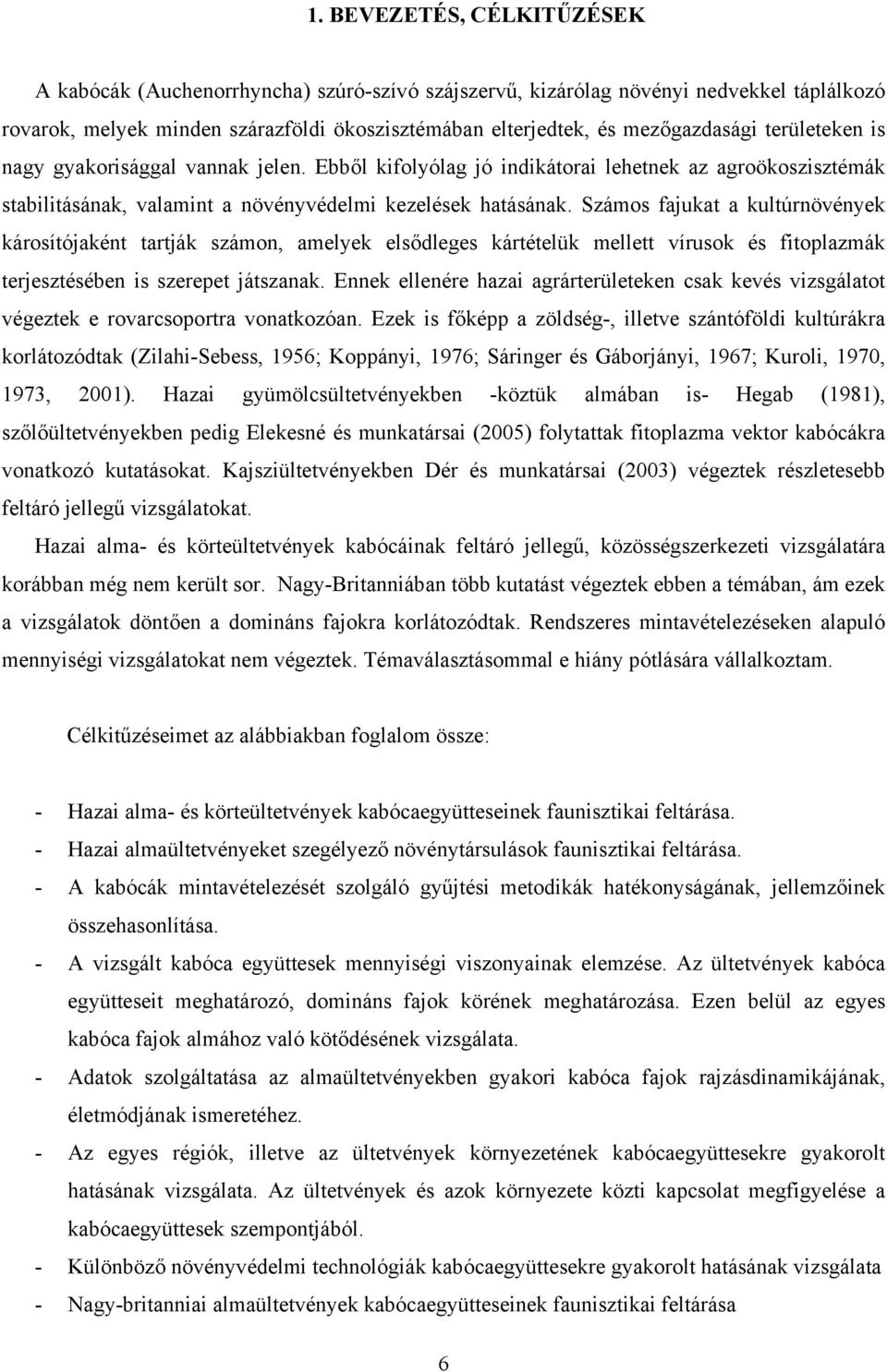 Számos fjukt kultúrnövények károsítójként trtják számon, melyek elsődleges kártételük mellett vírusok és fitoplzmák terjesztésében is szerepet játsznk.