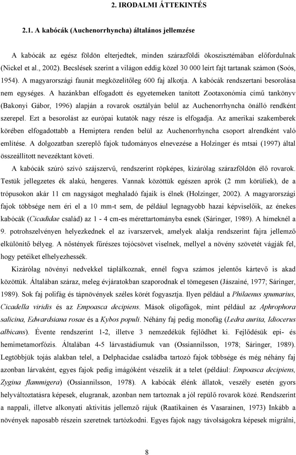 A hzánkbn elfogdott és egyetemeken tnított Zootxonómi című tnkönyv (Bkonyi Gábor, 1996) lpján rovrok osztályán belül z Auchenorrhynch önálló rendként szerepel.