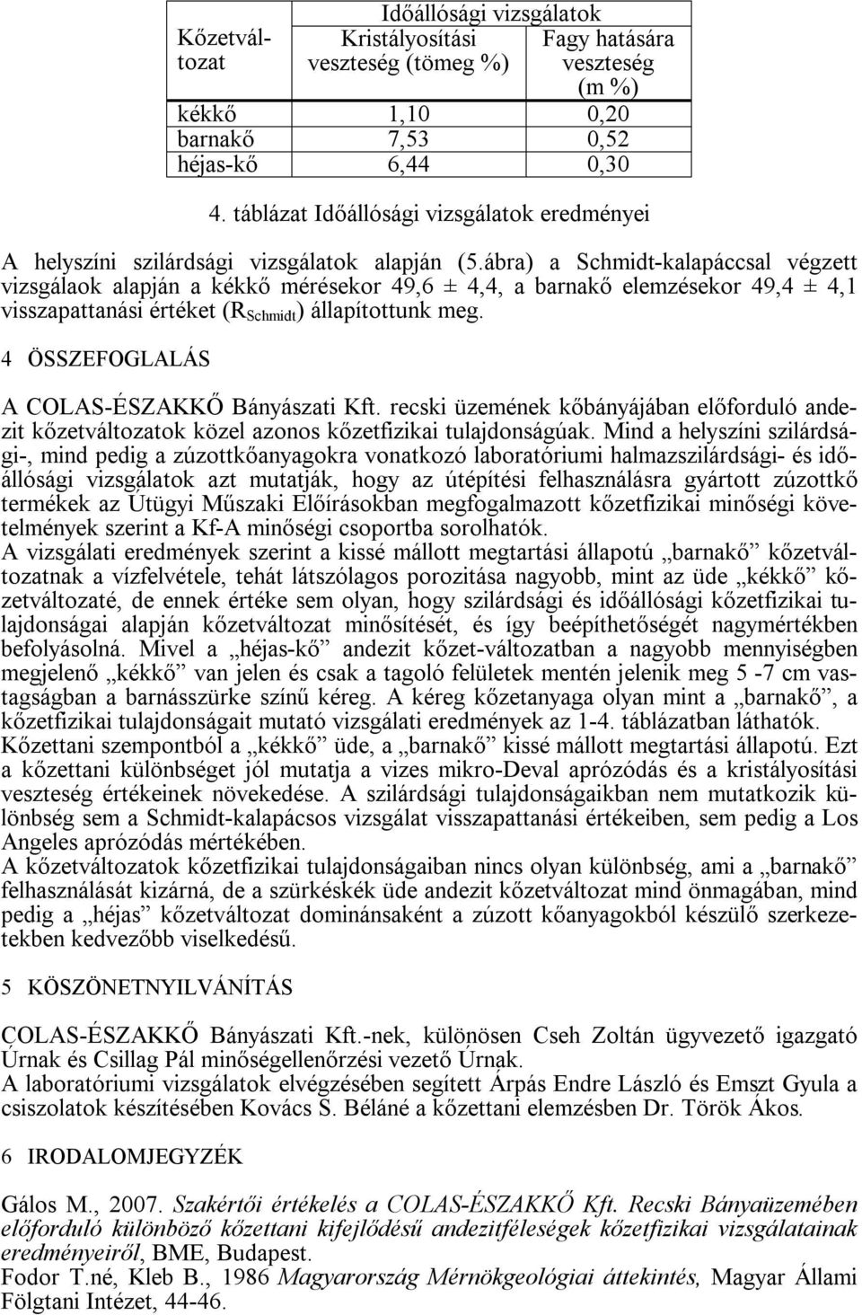 ábra) a Schmidt-kalapáccsal végzett vizsgálaok alapján a kékkő mérésekor 49,6 ± 4,4, a barnakő elemzésekor 49,4 ± 4,1 visszapattanási értéket (R Schmidt ) állapítottunk meg.