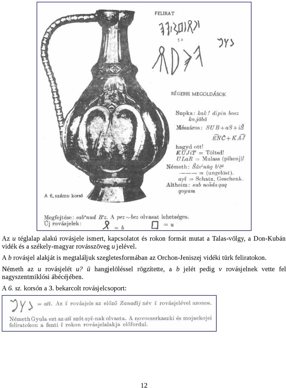 A b rovásjel alakját is megtaláljuk szegletesformában az Orchon-Jeniszej vidéki türk feliratokon.