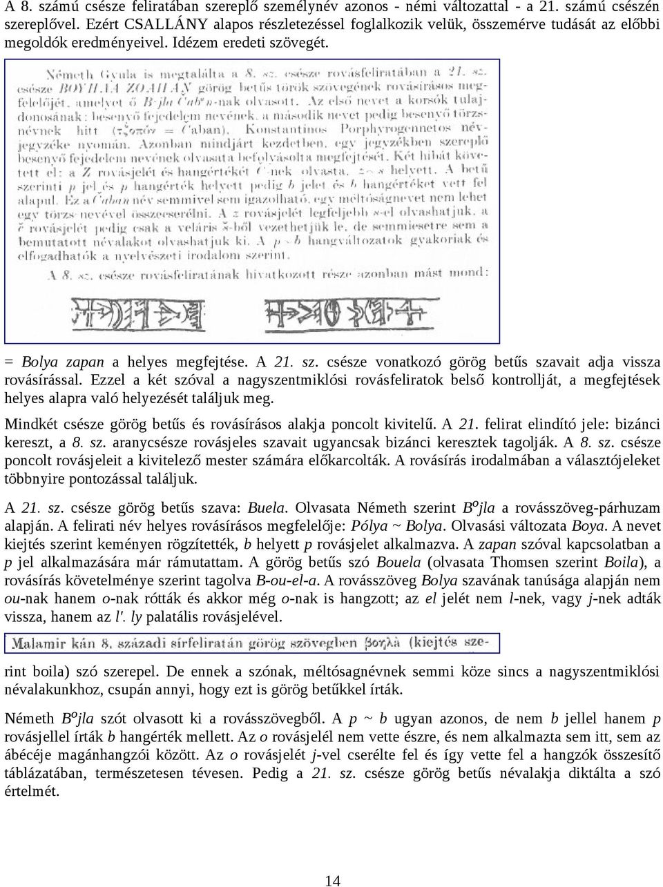 Ezzel a két szóval a nagyszentmiklósi rovásfeliratok belső kontrollját, a megfejtések helyes alapra való helyezését találjuk meg. Mindkét csésze görög betűs és rovásírásos alakja poncolt kivitelű.