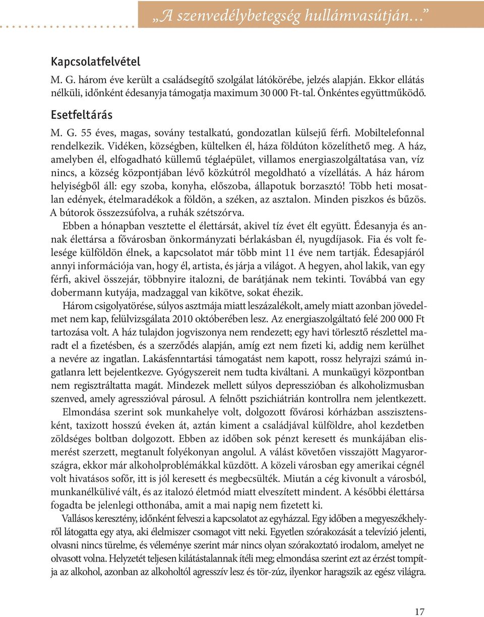 Mobiltelefonnal rendelkezik. Vidéken, községben, kültelken él, háza földúton közelíthető meg.