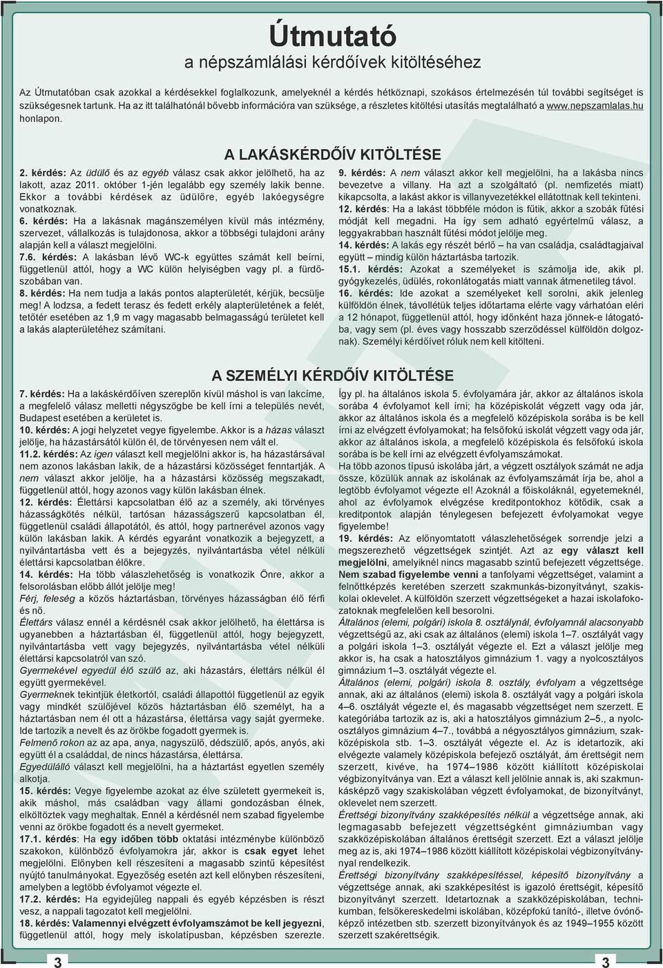 kérdés: Az üdülő és az egyéb válasz csak akkor jelölhető, ha az 9. kérdés: A nem választ akkor kell megjelölni, ha a lakásba nincs lakott, azaz 2011. október 1-jén legalább egy személy lakik benne.