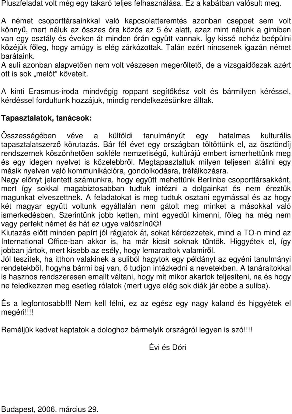 együtt vannak. Így kissé nehéz beépülni közéjük f leg, hogy amúgy is elég zárkózottak. Talán ezért nincsenek igazán német barátaink.