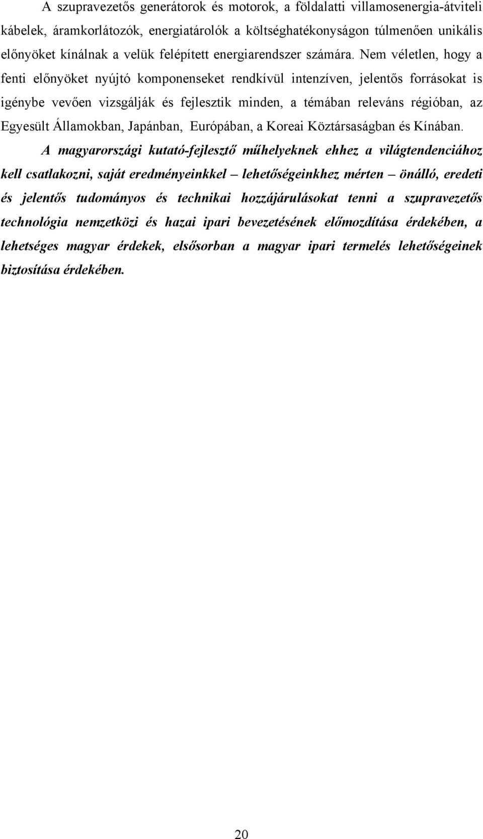 Nem véletlen, hogy a fenti előnyöket nyújtó komponenseket rendkívül intenzíven, jelentős forrásokat is igénybe vevően vizsgálják és fejlesztik minden, a témában releváns régióban, az Egyesült