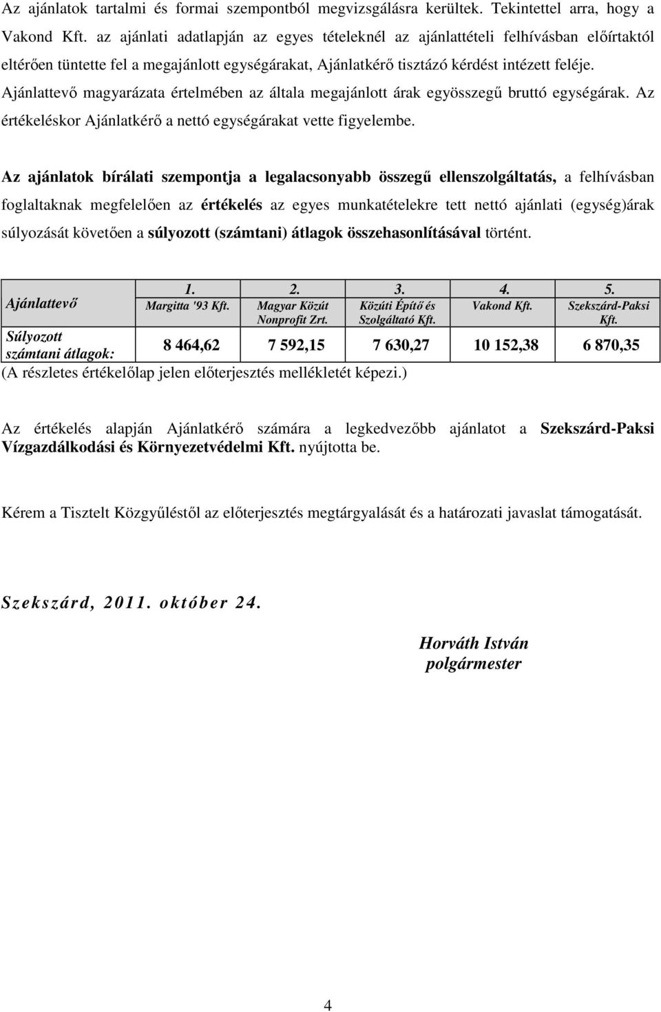 Ajánlattevı magyarázata értelmében az általa megajánlott árak egyösszegő bruttó egységárak. Az értékeléskor Ajánlatkérı a nettó egységárakat vette figyelembe.