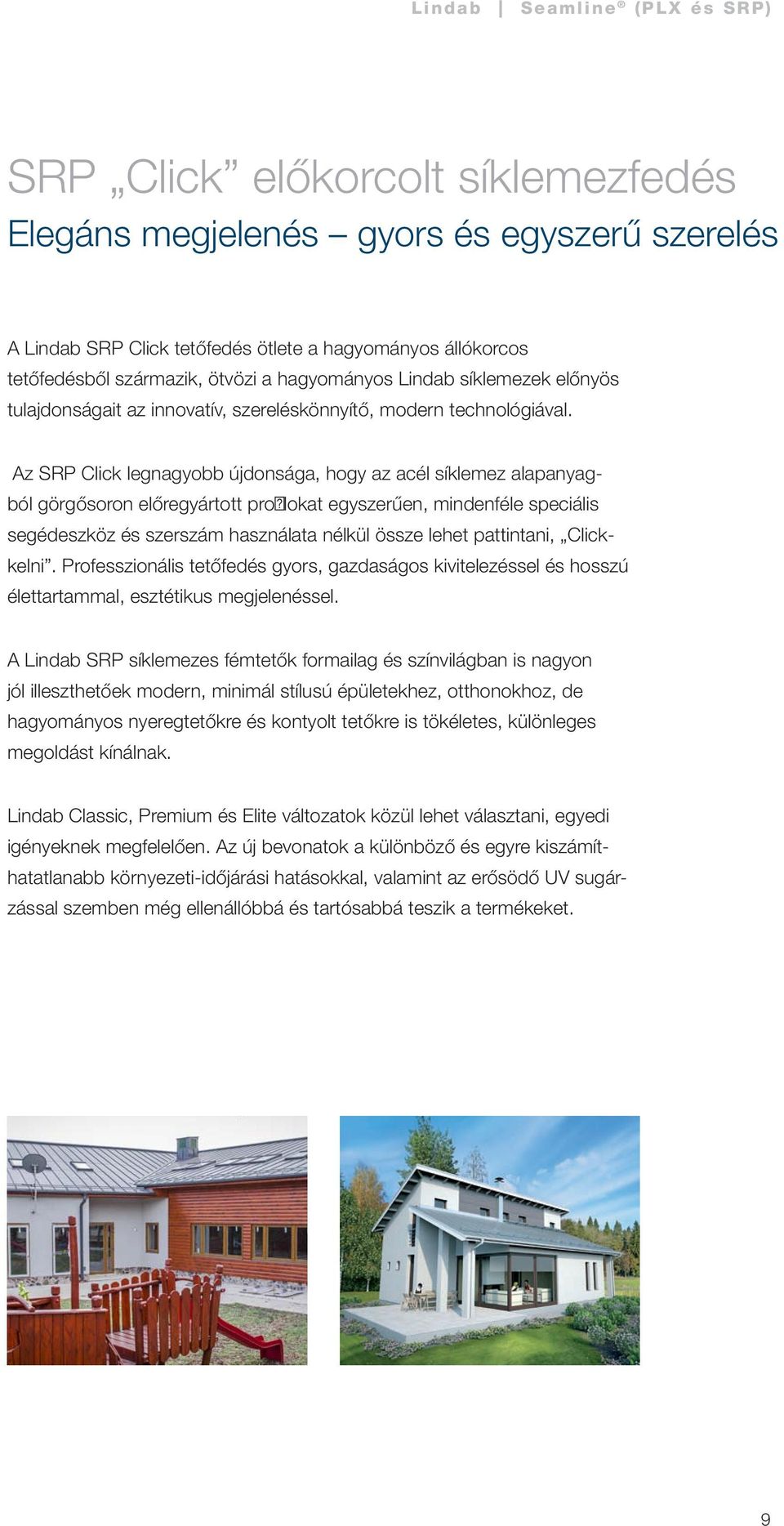 Az SRP Click legnagyobb újdonsága, hogy az acél síklemez alapanyagból görgősoron előregyártott profilokat egyszerűen, mindenféle speciális segédeszköz és szerszám használata nélkül össze lehet