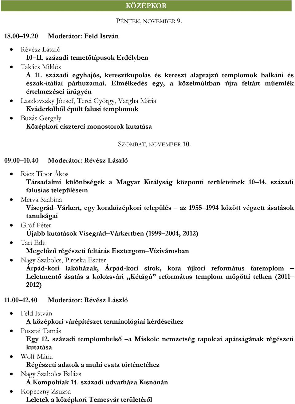 Elmélkedés egy, a közelmúltban újra feltárt műemlék értelmezései ürügyén Laszlovszky József, Terei György, Vargha Mária Kváderkőből épült falusi templomok Buzás Gergely Középkori ciszterci monostorok
