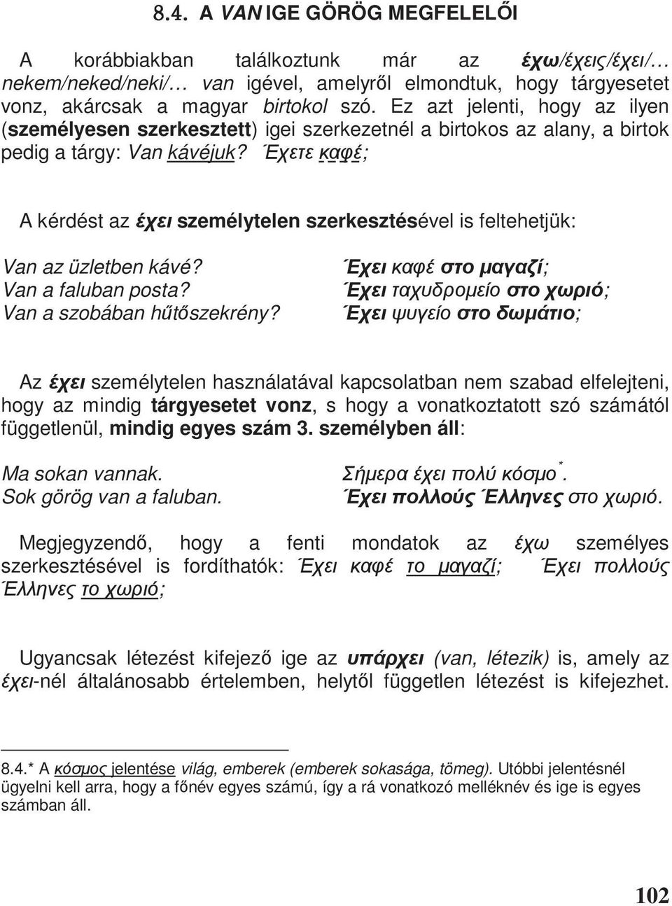 ; A kérdést az személytelen szerkesztésével is feltehetjük: Van az üzletben kávé? Van a faluban posta? Van a szobában h t szekrény?