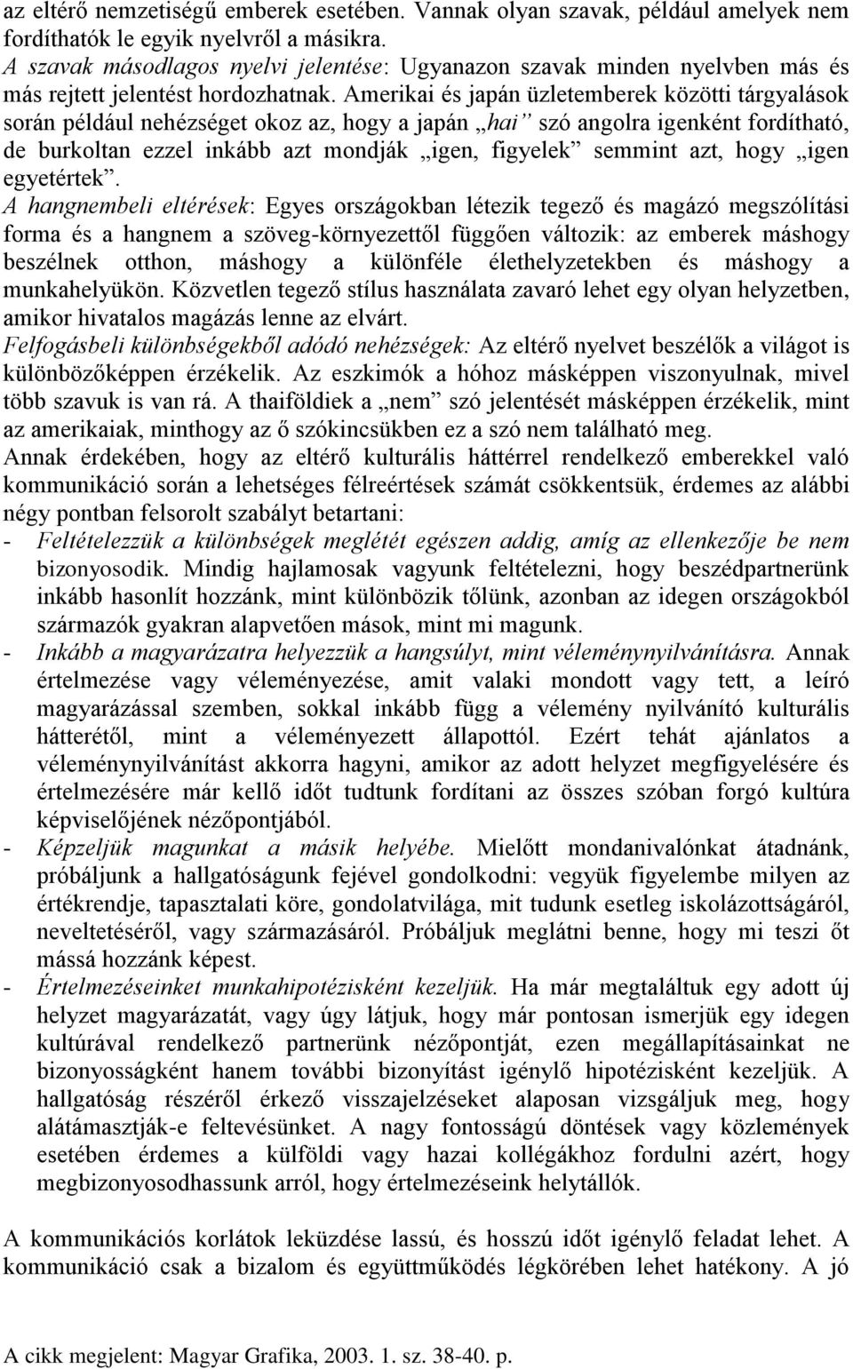 Amerikai és japán üzletemberek közötti tárgyalások során például nehézséget okoz az, hogy a japán hai szó angolra igenként fordítható, de burkoltan ezzel inkább azt mondják igen, figyelek semmint