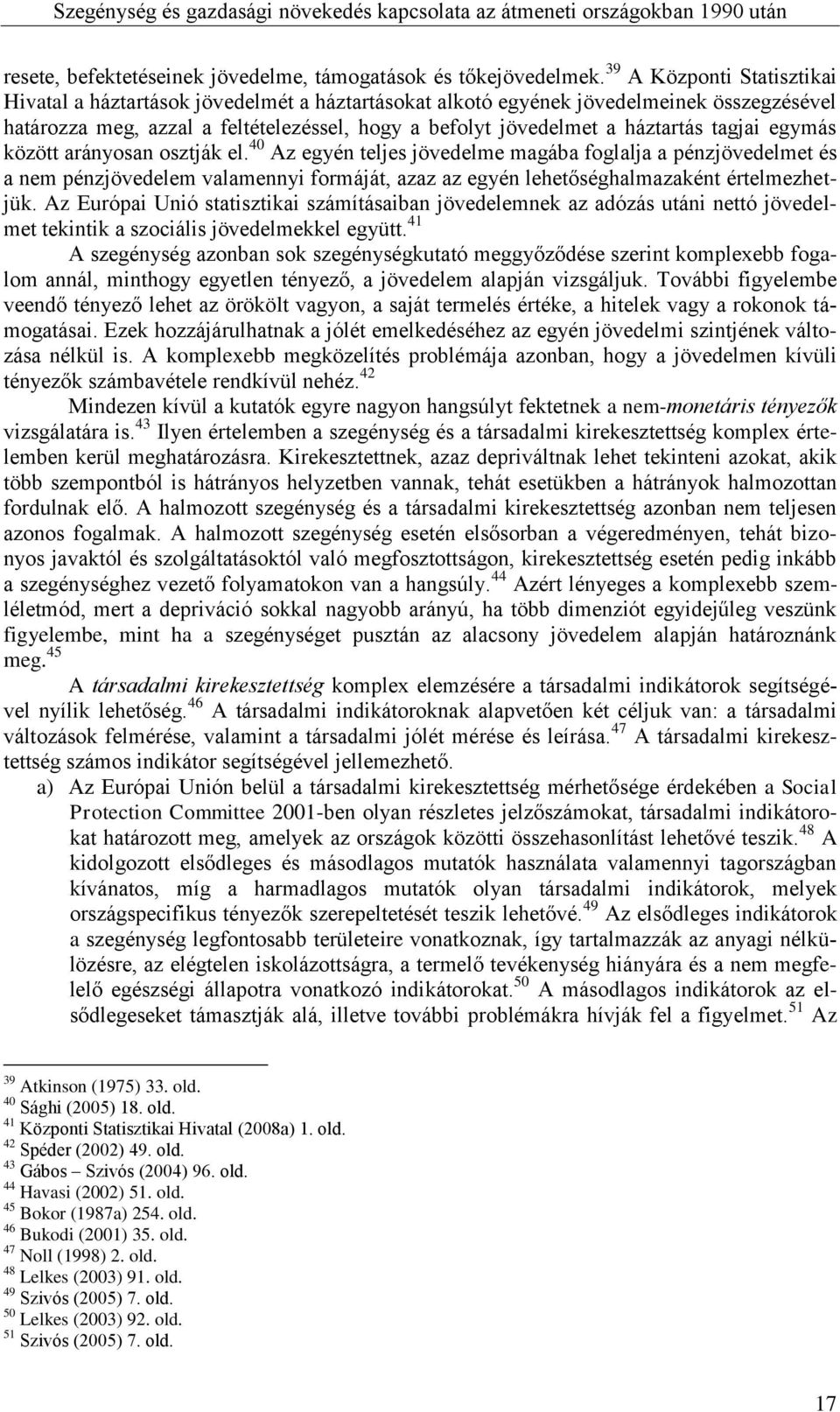 tagjai egymás között arányosan osztják el. 40 Az egyén teljes jövedelme magába foglalja a pénzjövedelmet és a nem pénzjövedelem valamennyi formáját, azaz az egyén lehetőséghalmazaként értelmezhetjük.