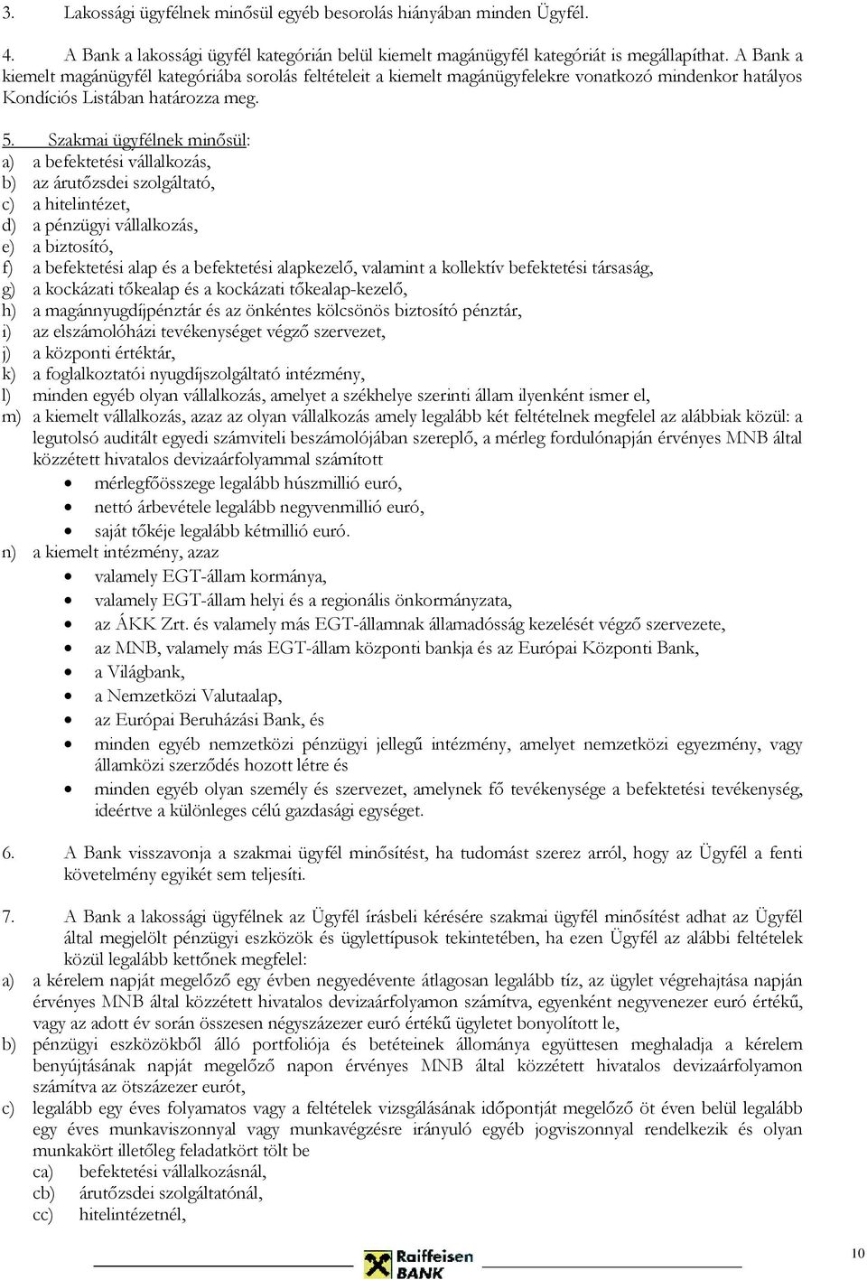 Szakmai ügyfélnek minősül: a) a befektetési vállalkozás, b) az árutőzsdei szolgáltató, c) a hitelintézet, d) a pénzügyi vállalkozás, e) a biztosító, f) a befektetési alap és a befektetési alapkezelő,