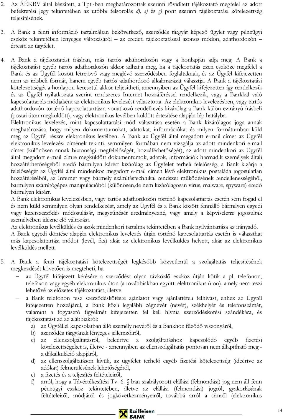 A Bank a fenti információ tartalmában bekövetkező, szerződés tárgyát képező ügylet vagy pénzügyi eszköz tekintetében lényeges változásáról az eredeti tájékoztatással azonos módon, adathordozón