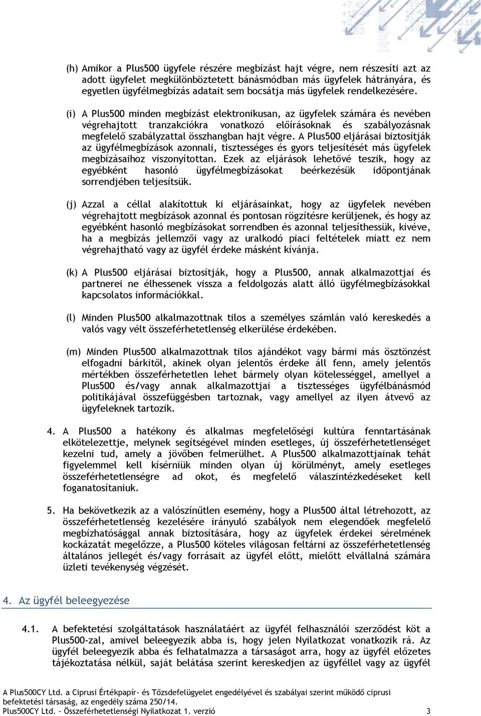 (i) A Plus500 minden megbízást elektronikusan, az ügyfelek számára és nevében végrehajtott tranzakciókra vonatkozó előírásoknak és szabályozásnak megfelelő szabályzattal összhangban hajt végre.