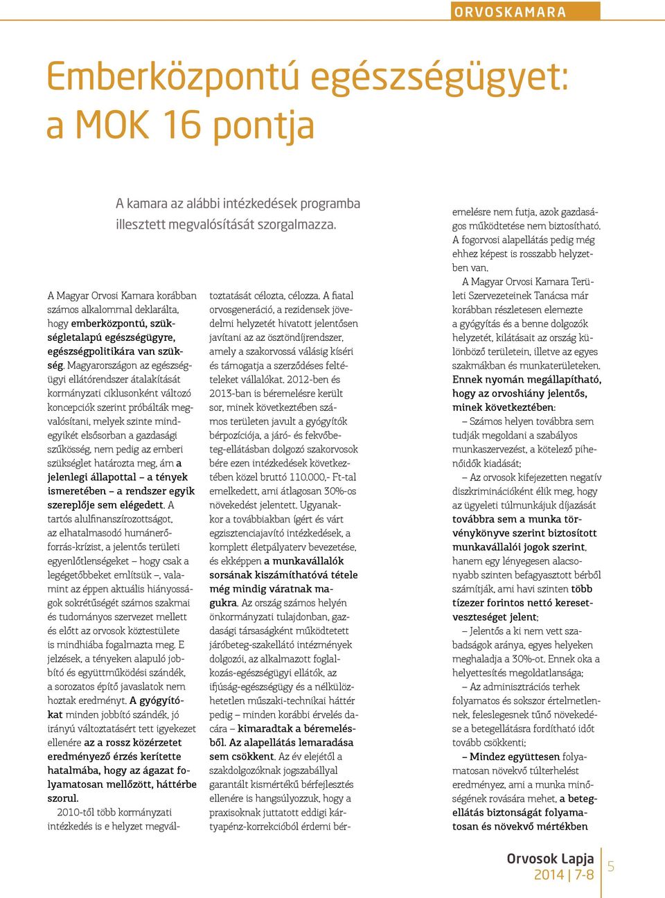 Magyarországon az egészségügyi ellátórendszer átalakítását kormányzati ciklusonként változó koncepciók szerint próbálták megvalósítani, melyek szinte mindegyikét elsősorban a gazdasági szűkösség, nem