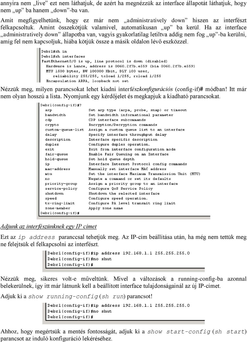 Ha az interface administratively down állapotba van, vagyis gyakorlatilag letiltva addig nem fog up -ba kerülni, amíg fel nem kapcsoljuk, hiába kötjük össze a másik oldalon lévő eszközzel.