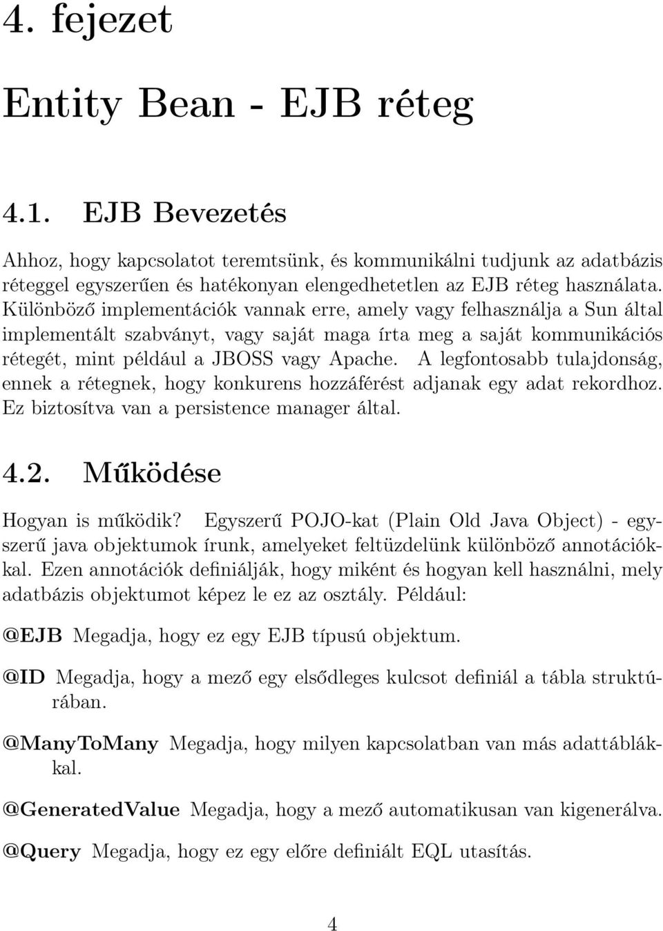 Különböző implementációk vannak erre, amely vagy felhasználja a Sun által implementált szabványt, vagy saját maga írta meg a saját kommunikációs rétegét, mint például a JBOSS vagy Apache.