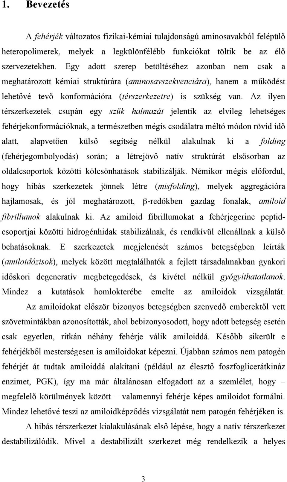 Az ilyen térszerkezetek csupán egy szűk halmazát jelentik az elvileg lehetséges fehérjekonformációknak, a természetben mégis csodálatra méltó módon rövid idő alatt, alapvetően külső segítség nélkül