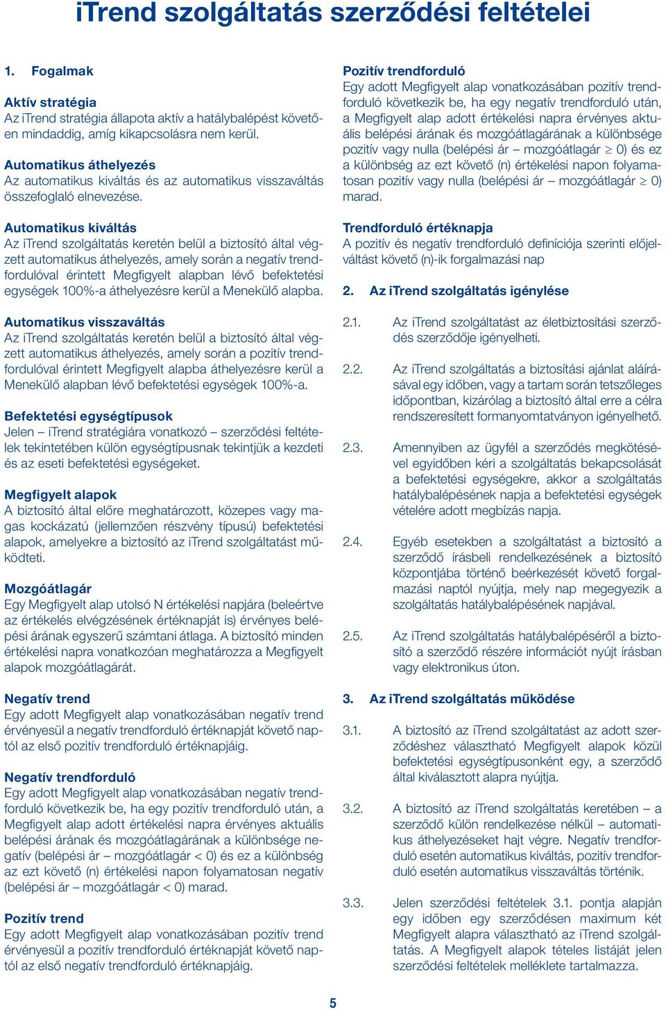 Automatikus kiváltás Az itrend szolgáltatás keretén belül a biztosító által végzett automatikus áthelyezés, amely során a negatív trendfordulóval érintett Megfigyelt alapban lévő befektetési egységek