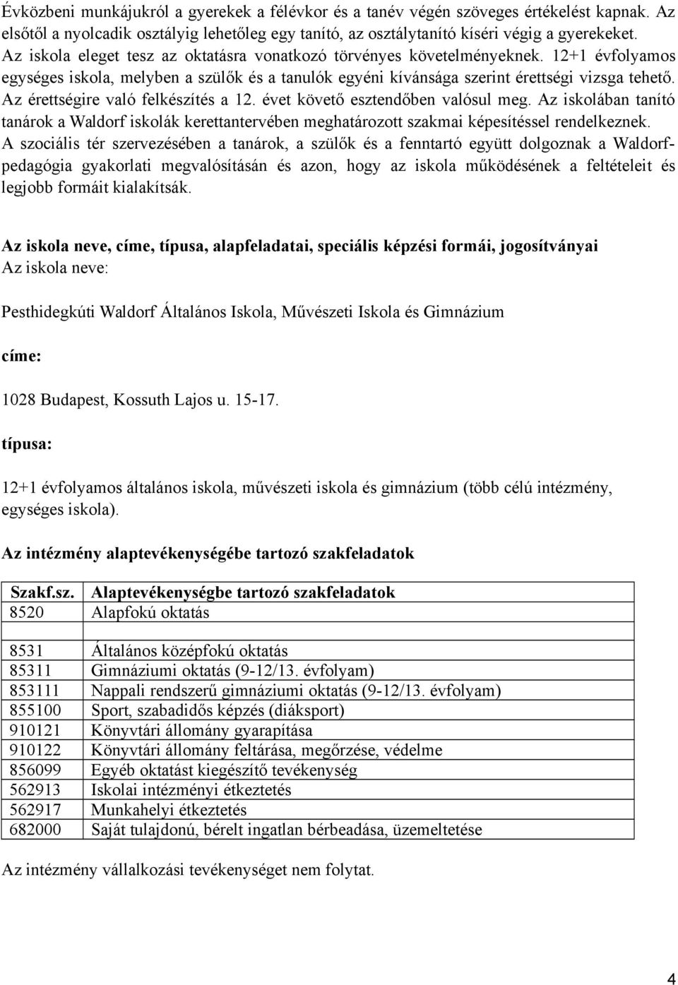 Az érettségire való felkészítés a 12. évet követő esztendőben valósul meg. Az iskolában tanító tanárok a Waldorf iskolák kerettantervében meghatározott szakmai képesítéssel rendelkeznek.
