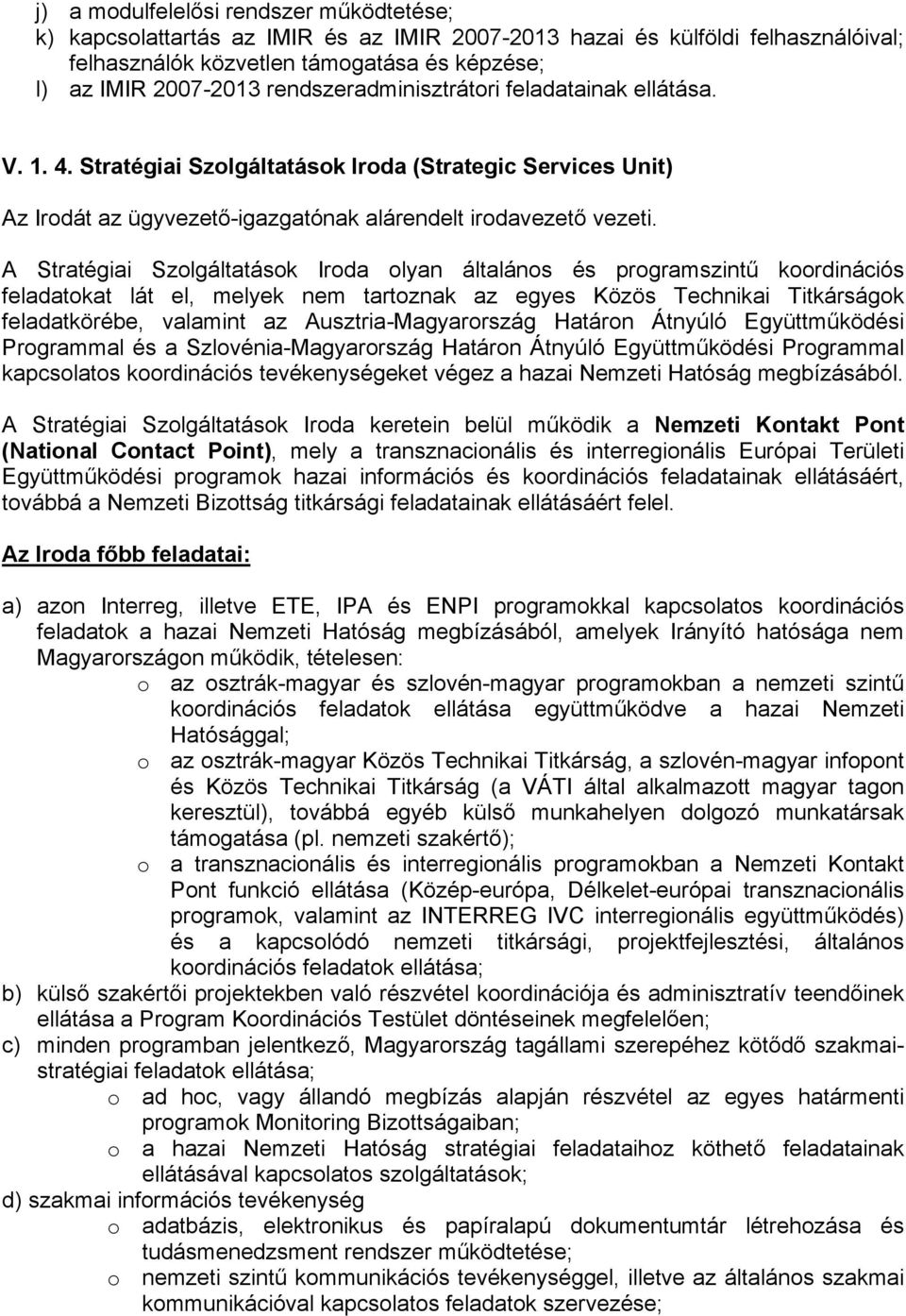 A Stratégiai Szolgáltatások Iroda olyan általános és programszintű koordinációs feladatokat lát el, melyek nem tartoznak az egyes Közös Technikai Titkárságok feladatkörébe, valamint az